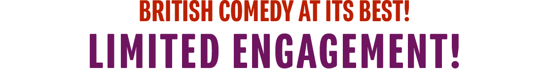 British Comedy at its Best! Limited Engagement